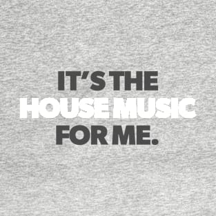 It's the House Music for Me T-Shirt